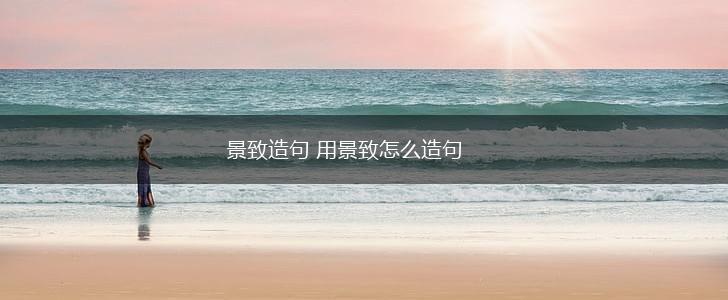 景致造句 用景致怎么造句,第1张