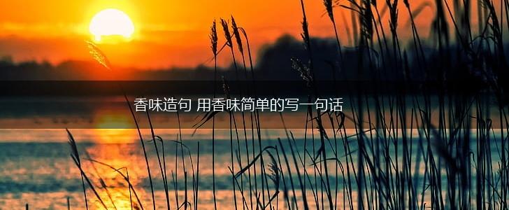 香味造句 用香味简单的写一句话,第1张