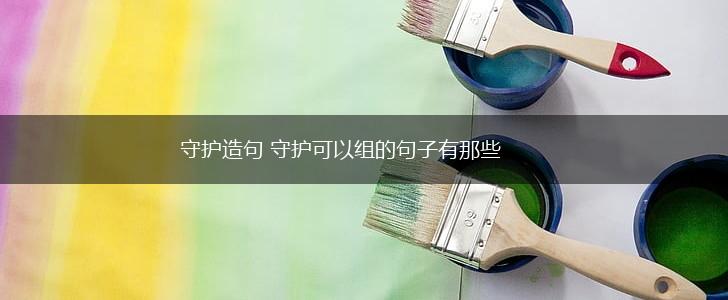 守护造句 守护可以组的句子有那些,第1张