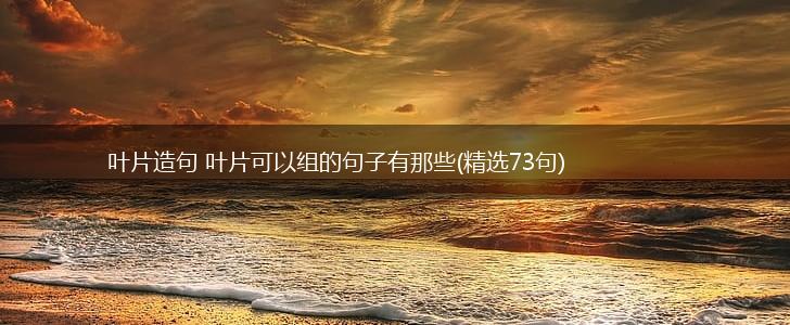 叶片造句 叶片可以组的句子有那些(精选73句),第1张