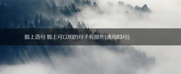 脸上造句 脸上可以组的句子有那些(通用83句),第1张