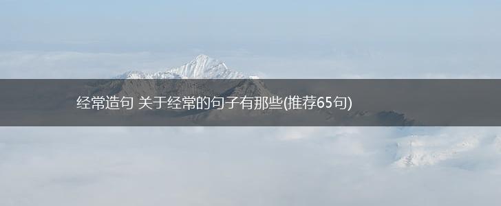 经常造句 关于经常的句子有那些(推荐65句),第1张