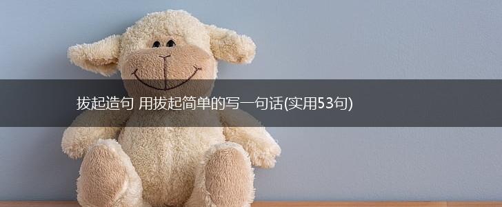 拔起造句 用拔起简单的写一句话(实用53句),第1张