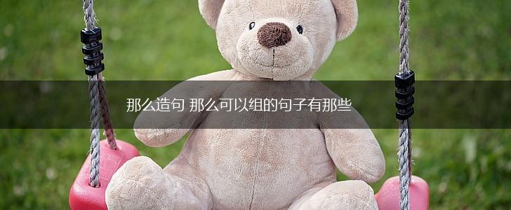 那么造句 那么可以组的句子有那些,第1张