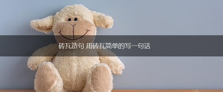砖瓦造句 用砖瓦简单的写一句话,第1张