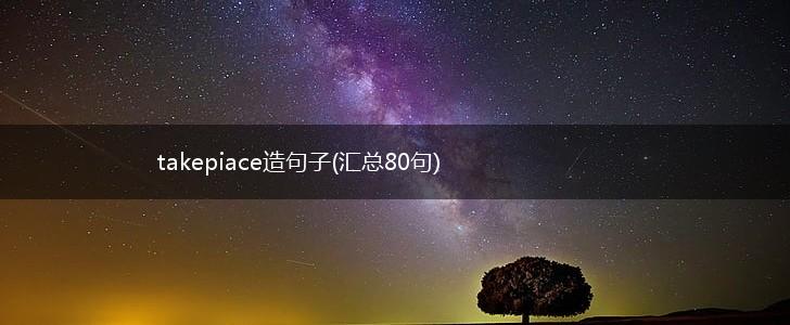 takepiace造句子(汇总80句),第1张