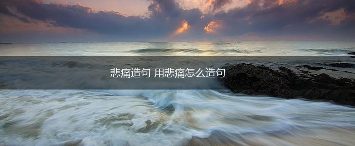 悲痛造句 用悲痛怎么造句,第1张