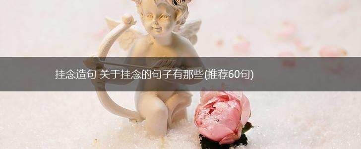 挂念造句 关于挂念的句子有那些(推荐60句),第1张