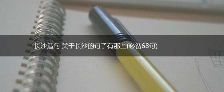 长沙造句 关于长沙的句子有那些(必备68句),第1张