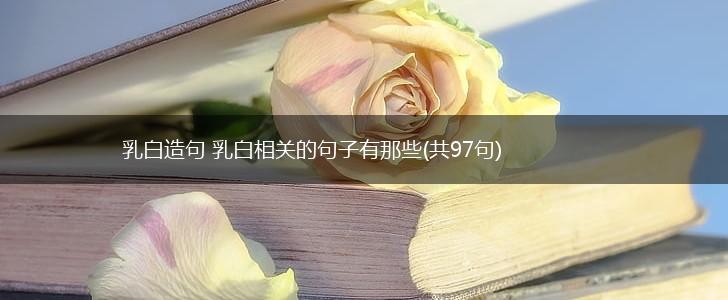乳白造句 乳白相关的句子有那些(共97句),第1张