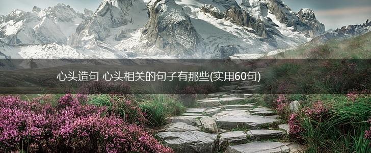 心头造句 心头相关的句子有那些(实用60句),第1张