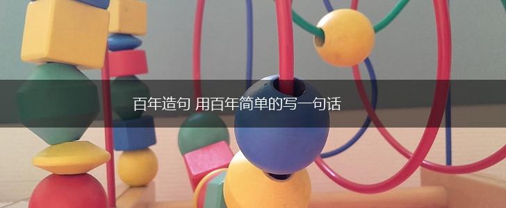 百年造句 用百年简单的写一句话,第1张