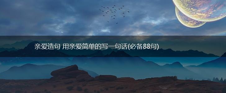亲爱造句 用亲爱简单的写一句话(必备88句),第1张