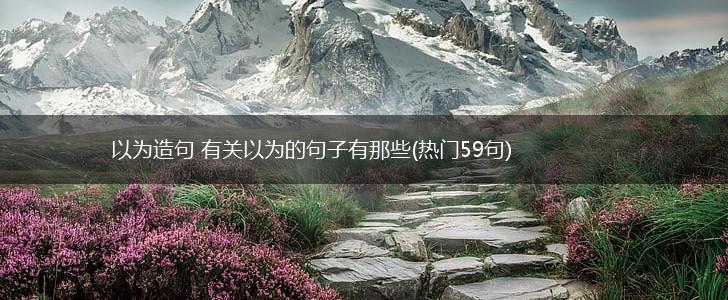 以为造句 有关以为的句子有那些(热门59句),第1张