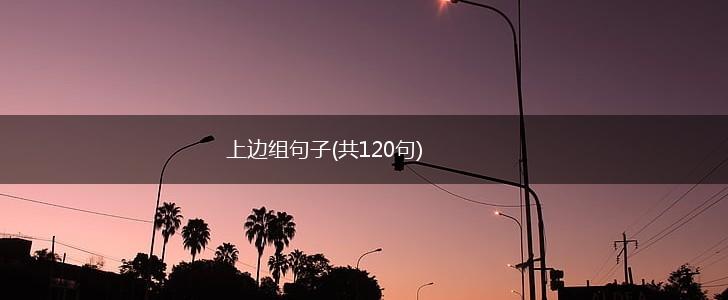 上边组句子(共120句),第1张