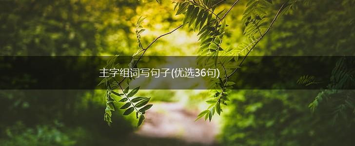 主字组词写句子(优选36句),第1张