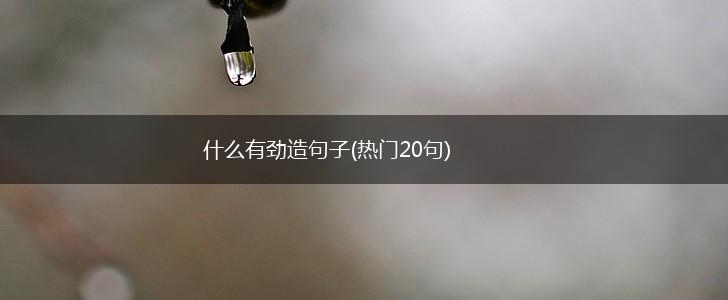 什么有劲造句子(热门20句),第1张
